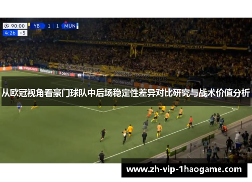 从欧冠视角看豪门球队中后场稳定性差异对比研究与战术价值分析