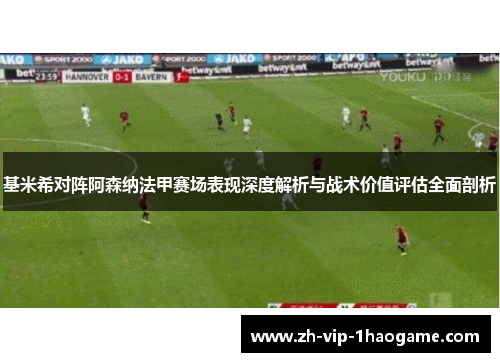 基米希对阵阿森纳法甲赛场表现深度解析与战术价值评估全面剖析