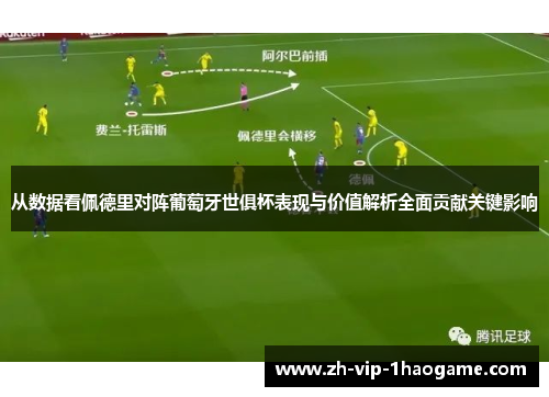 从数据看佩德里对阵葡萄牙世俱杯表现与价值解析全面贡献关键影响