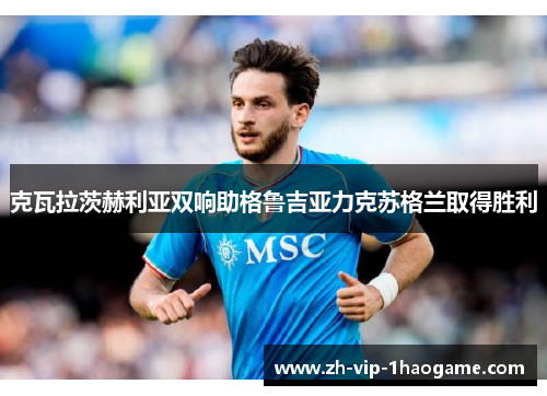 克瓦拉茨赫利亚双响助格鲁吉亚力克苏格兰取得胜利