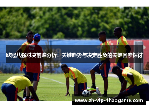 欧冠八强对决前瞻分析：关键趋势与决定胜负的关键因素探讨
