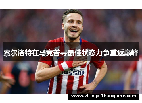 索尔洛特在马竞苦寻最佳状态力争重返巅峰